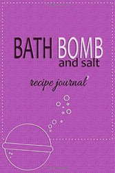 Bath Bomb and Salt Recipe Journal: Blank Recipe Notebook for DIY Bath Bomb and Salt Making (Bath Products Making Series)