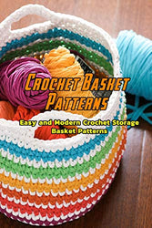 Crochet Basket Patterns: Easy and Modern Crochet Storage Basket Patterns: Absolutely Amazing Crochet Basket Patterns Book