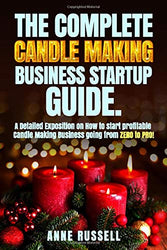 The Complete Candle Making Business Startup Guide.: A Detailed Exposition on How to start profitable Candle Making Business going from ZERO to PRO!
