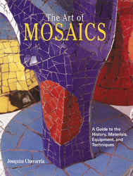 The Art of Mosaics: A Guide to the History, Materials, Equipment and Techniques