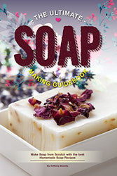 The Ultimate Soap Making Guidebook: Make Soap from Scratch with the best Homemade Soap Recipes