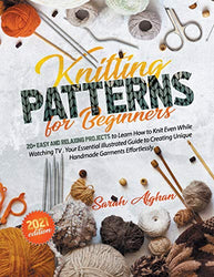 Knitting Patterns For Beginners: 20+ Easy and Relaxing Projects to Learn How to Knit Even While Watching TV | Your Essential Illustrated Guide to Creating Unique Handmade Garments Effortlessly