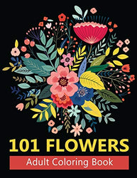 101 Flowers Adult Coloring Book: Coloring Books For Adults Featuring Stress Relieving Beautiful Floral Patterns, Wreaths, Bouquets, Swirls, Roses,Decorations and so much more