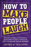 How to Make People Laugh: Develop Confidence and Charisma, Master Improv Comedy, and Be More Witty with Anyone, Anytime, Anywhere (Communication Skills Training)