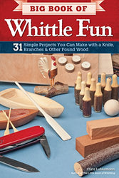 Big Book of Whittle Fun: 31 Simple Projects You Can Make with a Knife, Branches & Other Found Wood (Fox Chapel Publishing) Detailed Instructions & Photos for Practical & Whimsical Whittling Projects