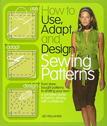 How to Use, Adapt, and Design Sewing Patterns: From store-bought patterns to drafting your own: a