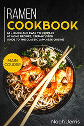 Ramen Cookbook: MAIN COURSE – 60 + Quick and easy to prepare at home recipes, step-by-step guide to the classic Japanese cuisine