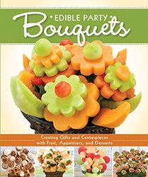 Edible Party Bouquets: Creating Gifts and Centerpieces with Fruit, Appetizers, and Desserts (Fox Chapel Publishing) Easy and Fun Step-by-Step Food Arrangements for Parties, Holidays, & Celebrations