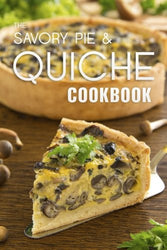 The Savory Pie & Quiche Cookbook: The 50 Most Delicious Savory Pie & Quiche Recipes