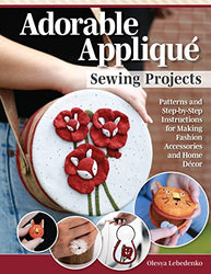 Adorable Appliqué Sewing Projects: Patterns and Step-by-Step Instructions for Making Fashion Accessories and Home Décor (Landauer) 7 Animal Flower Designs and 12 Projects for Gifts and Keepsakes
