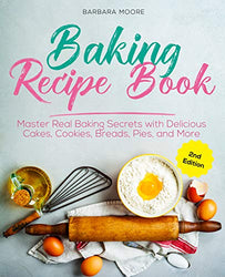 Baking Recipe Book: Master Real Baking Secrets with Delicious Cakes, Cookies, Breads, Pies, and More