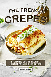 The French Crepes Cookbook: Stunning Crepes Recipes for The French Chef in You!