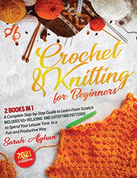 Crochet & Knitting for Beginners: 2 In 1: A Complete Step-by-Step Guide to Learn From Scratch | Includes 40+ Relaxing and Satisfying Patterns to Spend Your Leisure Time in a Fun and Productive Way