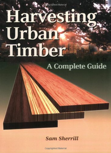 Harvesting Urban Timber: A Guide to Making Better Use of Urban Trees (Woodworker's Library)