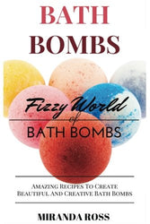 Bath Bombs: Fizzy World Of Bath Bombs - Amazing Recipes To Create Beautiful And Creative Bath Bombs (Organic Body Care Recipes, Homemade Beauty Products) (Volume 2)