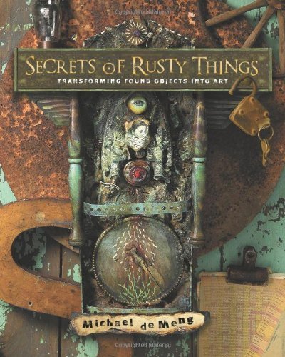 Secrets of Rusty Things: Transforming Found Objects into Art