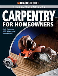 Black & Decker The Complete Guide to Carpentry for Homeowners: Basic Carpentry Skills & Everyday Home Repairs (Black & Decker Complete Guide)