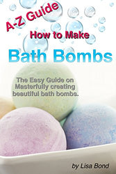 A-Z Guide How to Make Bath Bombs: The Easy Guide on Masterfully creating beautiful bath bombs