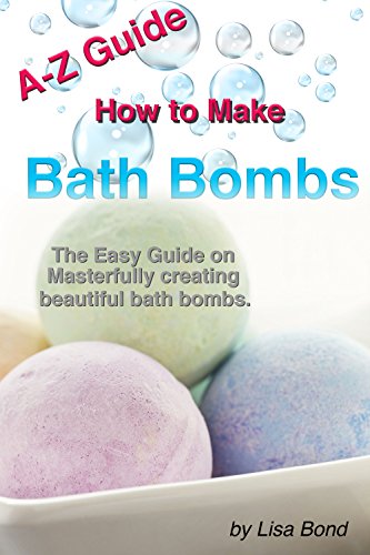 A-Z Guide How to Make Bath Bombs: The Easy Guide on Masterfully creating beautiful bath bombs