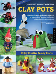 Painting and Decorating Clay Pots - Revised Edition: 150 Step-by-Step Projects for Making People, Animals, and Fantasy Characters from Terra-Cotta Pots