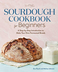 Sourdough Cookbook for Beginners: A Step by Step Introduction to Make Your Own Fermented Breads