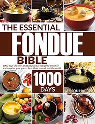 The Essential Fondue Bible: 1000 Days of Sweet and Salty Fondue Recipes to Entertain and Surprise Your Guest. Best Ideas from All Over The World.