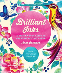 Brilliant Inks: A Step-by-Step Guide to Creating in Vivid Color - Draw, Paint, Print, and More! (Volume 7) (Art for Modern Makers, 7)