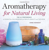 Aromatherapy for Natural Living: The A-Z Reference of Essential Oils Remedies for Health, Beauty, and the Home