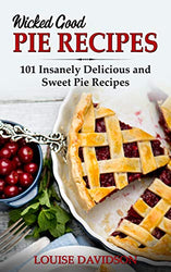 Wicked Good Pie Recipes: 101 Insanely Delicious and Sweet Pie Recipes (Easy Baking Cookbook Book 6)