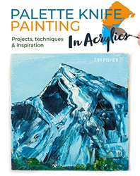 Palette Knife Painting in Acrylics: Projects, techniques & inspiration to get you started