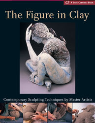 The Figure in Clay: Contemporary Sculpting Techniques by Master Artists (A Lark Ceramics Book)