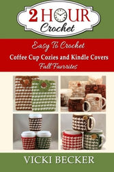Easy To Crochet Coffee Cup Cozies and Kindle Covers Fall Favorites (2 Hour Crochet) (Volume 2)