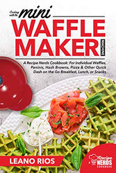 Cooking with the Mini Waffle Maker Machine: A Recipe Nerds Cookbook: For Individual Waffles, Paninis, Hash Browns, Pizza & Other Quick Dash on the Go Breakfast, Lunch, or Snacks