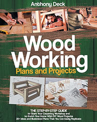 Woodworking Plans and Projects: The Step-by-Step Guide to Start Your Carpentry Workshop and to Enrich Your Home With DIY Wood Projects, 20+ Ideas and Illustrated Plans That You Can Easily Replicate