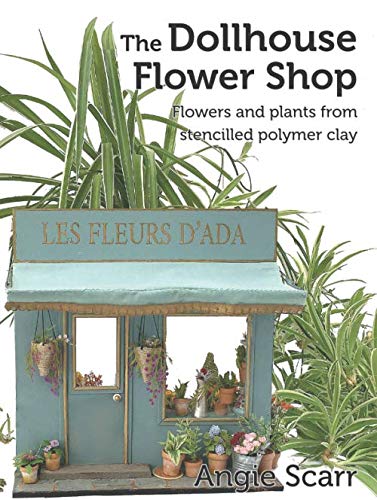 The Dollhouse Flower Shop: Flowers and plants from stencilled polymer clay