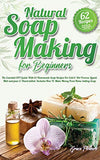Natural Soap Making For Beginners: The Essential DIY Guide With 62 Homemade Soap Recipes For Cold and Hot Process, Liquid, Melt-and-pour and ... How To Make Money From Home Selling Soap