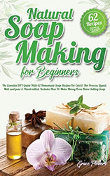 Natural Soap Making For Beginners: The Essential DIY Guide With 62 Homemade Soap Recipes For Cold and Hot Process, Liquid, Melt-and-pour and ... How To Make Money From Home Selling Soap