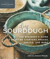 DIY Sourdough: The Beginner's Guide to Crafting Starters, Bread, Snacks, and More (Homegrown City Life, 10)