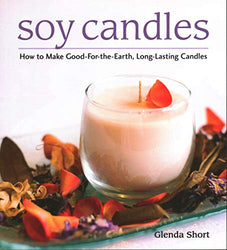 Soy Candles: How to Make Good-for-the-Earth, Long-Lasting Candles