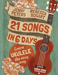 21 Songs in 6 Days: Learn Ukulele the Easy Way: Book + online video (Beginning Ukulele Songs)