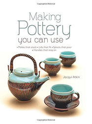 Making Pottery You Can Use: Plates that stack • Lids that fit • Spouts that pour • Handles that stay on