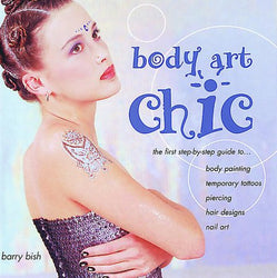 Body Art Chic: The First Step-By-Step Guide to Body Painting, Temporary Tattoos, Piercing, Hair Designs, Nail Art