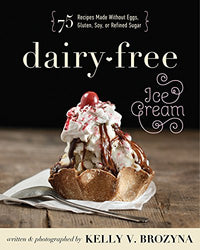 Dairy-Free Ice Cream: 75 Recipes Made Without Eggs, Gluten, Soy, or Refined Sugar