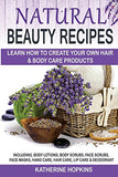 Natural Beauty Recipes: Learn How To Create Your Own Hair & Body Care Products Including; Body Lotions, Body Scrubs, Face Scrubs, Face Masks, Hand ... Skin Care, Beauty Products, Homemade Beauty)