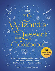The Wizard's Dessert Cookbook: Magical Recipes Inspired by Harry Potter, The Hobbit, Fantastic Beasts, The Chronicles of Narnia, and More (Magical Cookbooks)