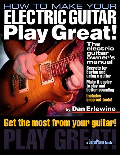 How to Make Your Electric Guitar Play Great!: The Electric Guitar Owner's Manual (Guitar Player Book)