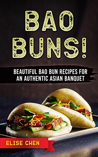 Bao Buns!: Beautiful Bao Bun Recipes For An Authentic Asian Banquet