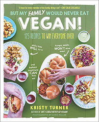 But My Family Would Never Eat Vegan!: 125 Recipes to Win Everyone Over