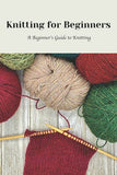 Knitting for Beginners: A Beginner’s Guide to Knitting: Learning to Knit