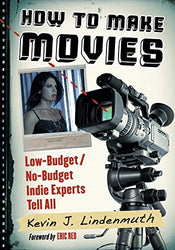 How to Make Movies: Low-Budget/No-Budget Indie Experts Tell All